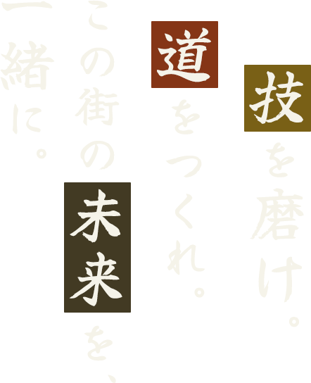 技を磨け。道をつくれ。この街の未来を、一緒に。